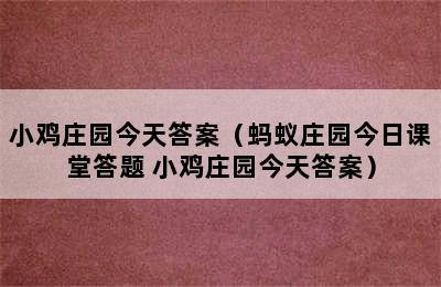 小鸡庄园今天答案（蚂蚁庄园今日课堂答题 小鸡庄园今天答案）